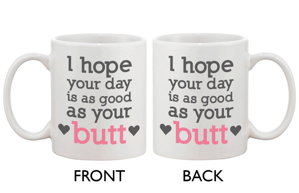 Funny and Cute Ceramic Coffee Mug - I Hope Your Day Is as Good as Your Butt