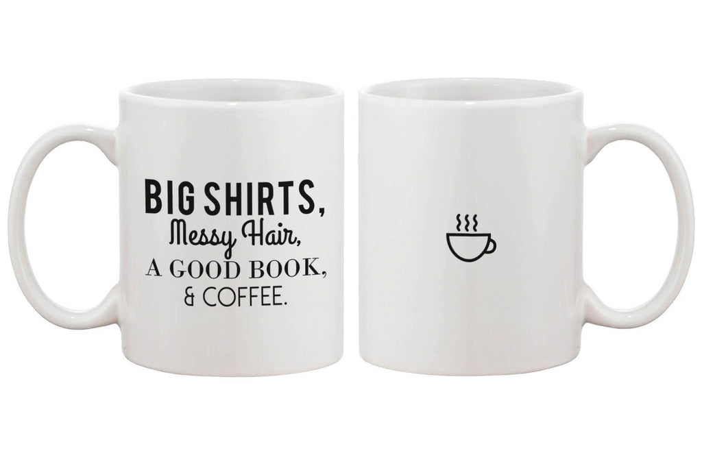 Funny Ceramic Coffee Mug Cup– Big Shirts, Messy Hair, A Good Book & Coffee