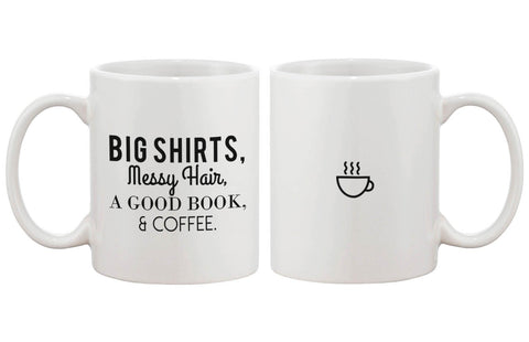 Funny Ceramic Coffee Mug Cup– Big Shirts, Messy Hair, A Good Book & Coffee