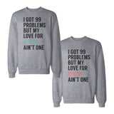 I Got 99 Problems But My Love For Him Her Ain't One Couple SweatShirts