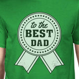 To The Best Dad Mens Green Round Neck Cotton Tee Funny Dad Gifts