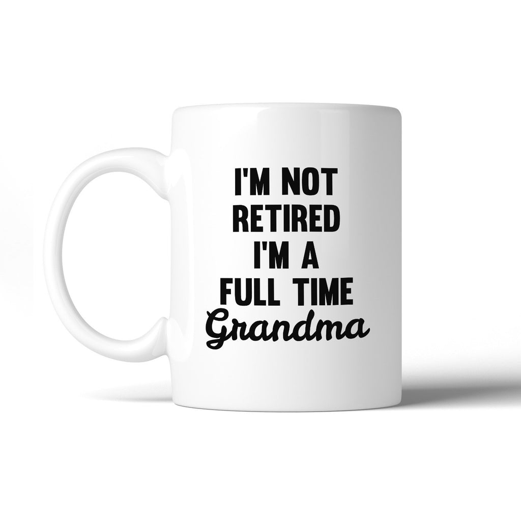Not Retired Full Time Grandma 11 oz Mug Cup Funny Gifts For Grandma