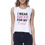 I Wear Pink For My Friend Womens White Crop Top