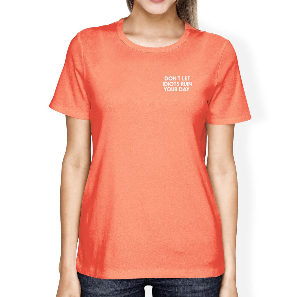 Don't Let Idiots Ruin Your Day Woman Peach Shirt Typographic Print