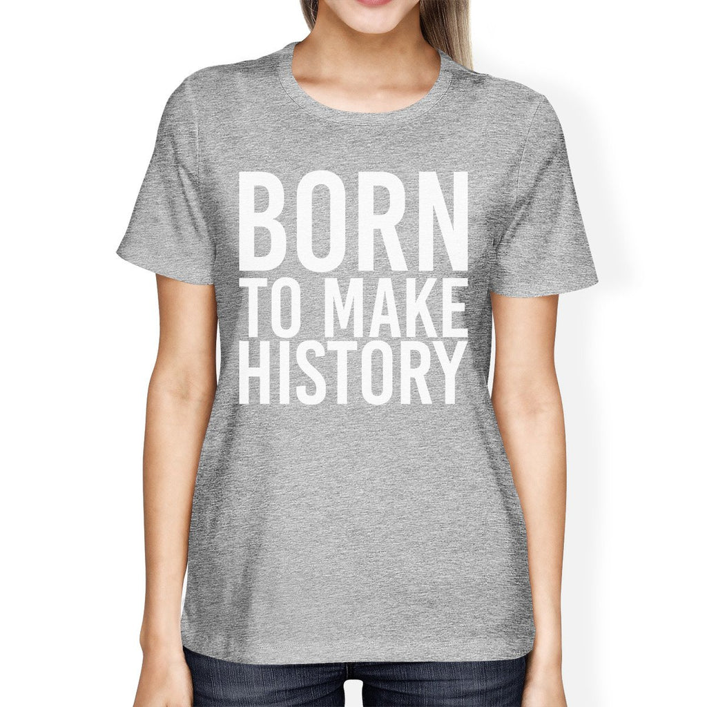 Born To Make History Woman's Heather Grey Top Cute Short Sleeve Tees