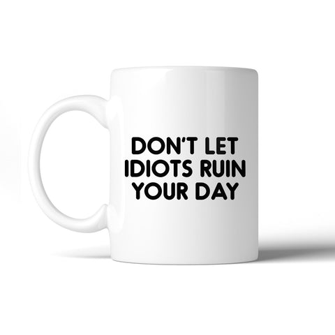 Don't Let Idiots Ruin Mug Cup Inspirational Quote Cute Gift Ideas