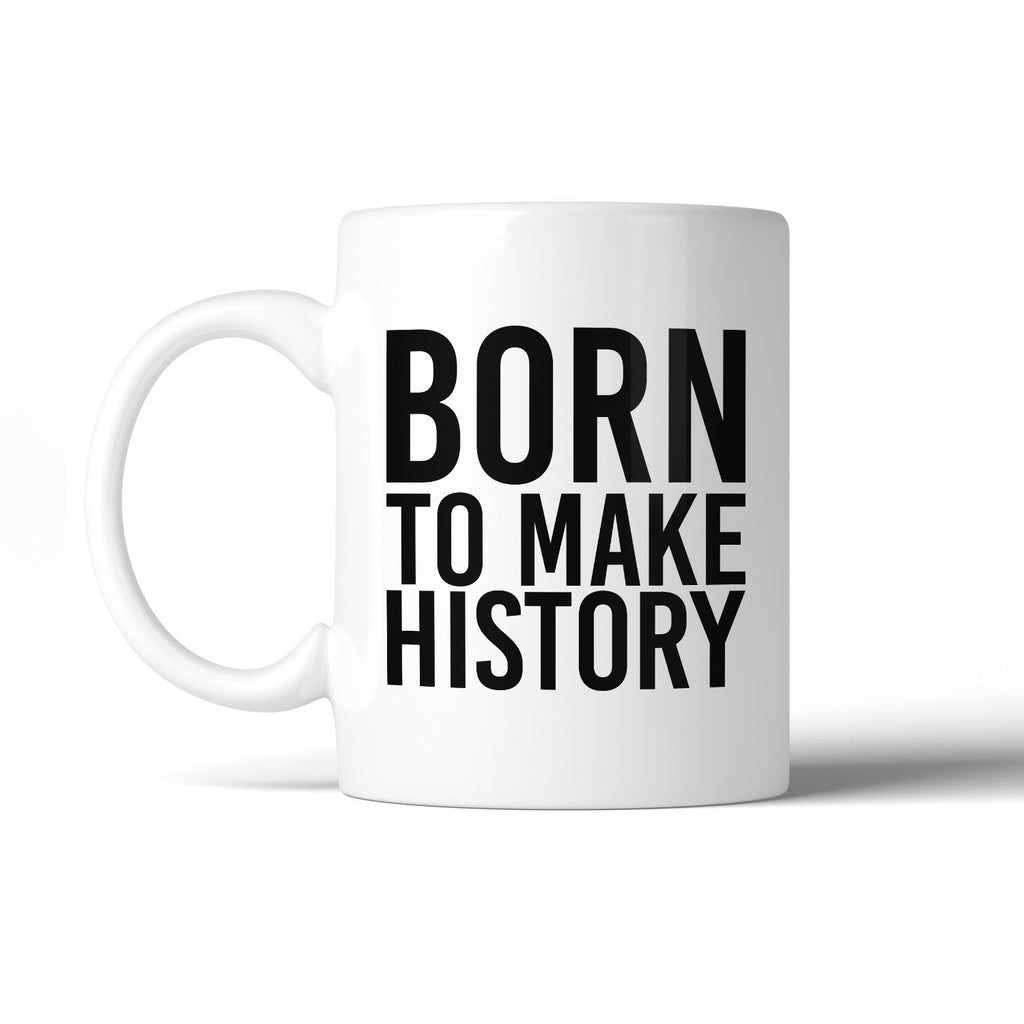Born To Make History Inspirational Quote Mug Gift Ideas For Friends