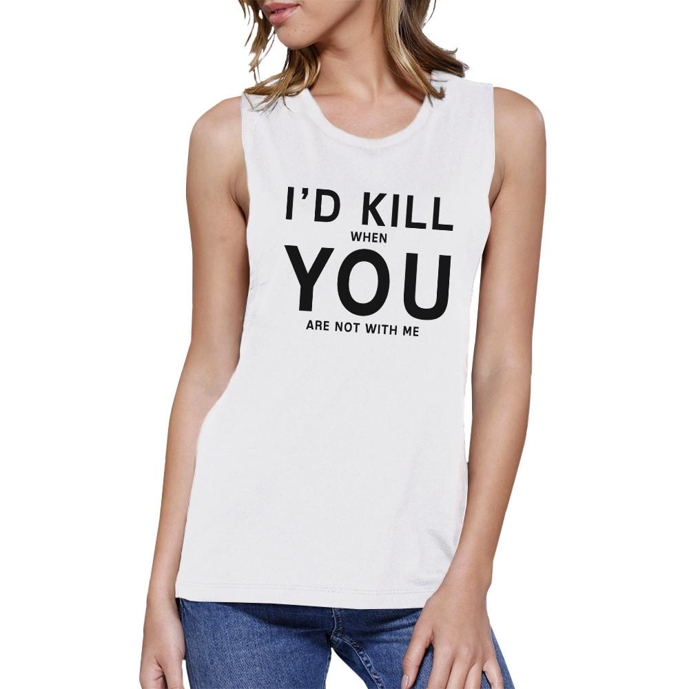 I'd Kill You Women's White Muscle Top Funny Gift Ideas For Couples